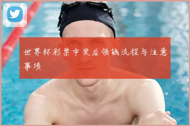 世界杯彩票中奖后领钱流程与注意事项