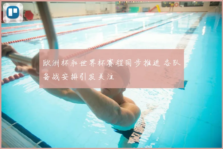 欧洲杯和世界杯赛程同步推进 各队备战安排引发关注