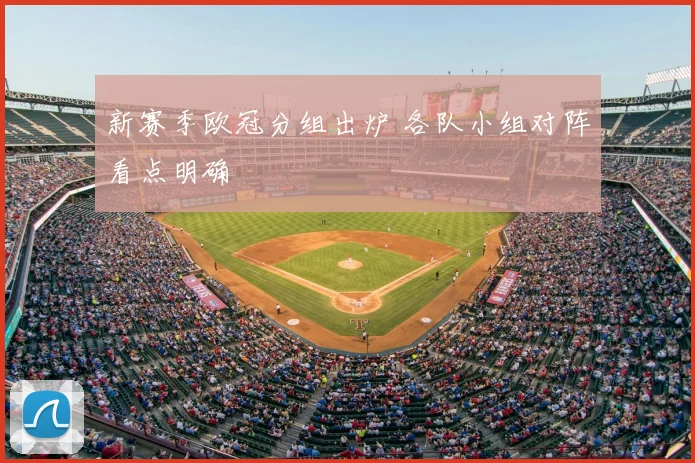 新赛季欧冠分组出炉 各队小组对阵看点明确