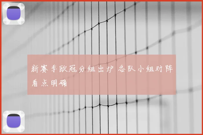新赛季欧冠分组出炉 各队小组对阵看点明确