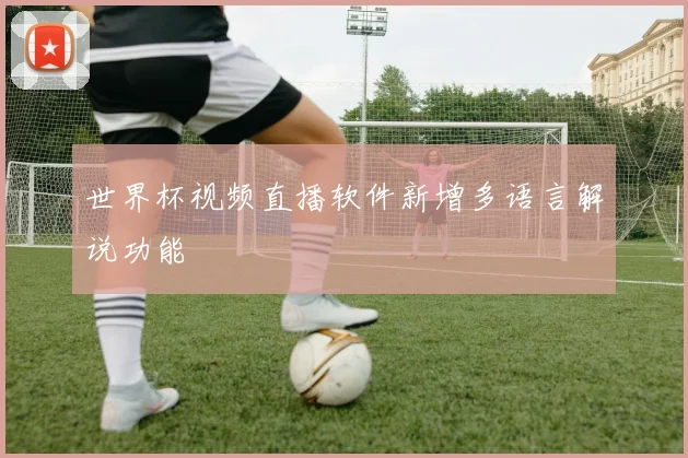 世界杯视频直播软件新增多语言解说功能