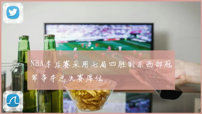 NBA季后赛采用七局四胜制东西部冠军争夺总决赛席位