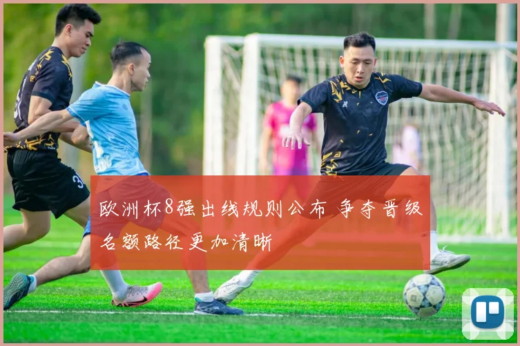 欧洲杯8强出线规则公布 争夺晋级名额路径更加清晰
